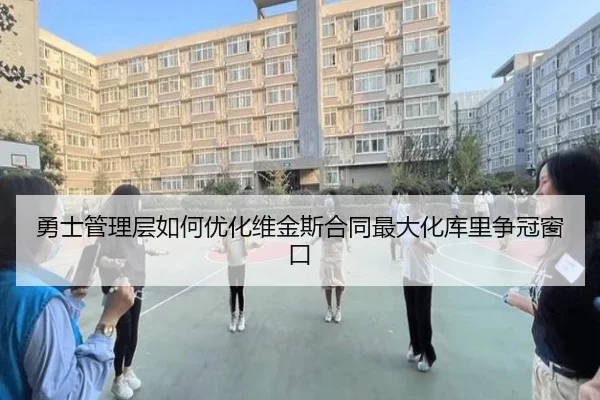勇士管理层如何优化维金斯合同最大化库里争冠窗口