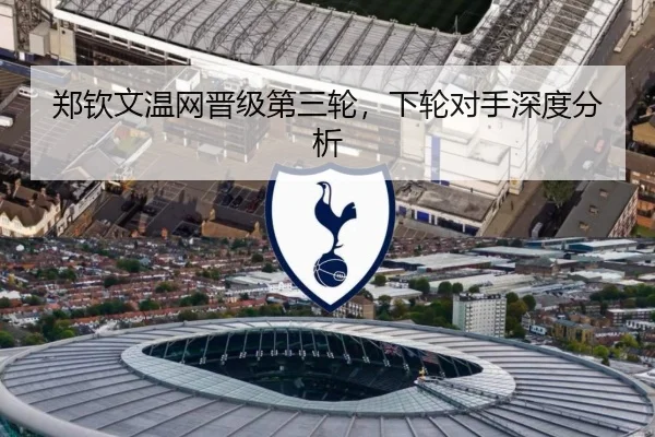 郑钦文温网晋级第三轮，下轮对手深度分析